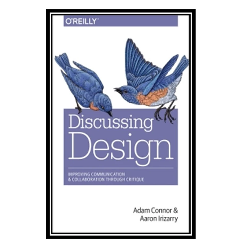 کتاب Discussing Design: Improving Communication and Collaboration through Critique اثرAdam Connor and Aaron Irizarry انتشارات مؤلفین طلایی