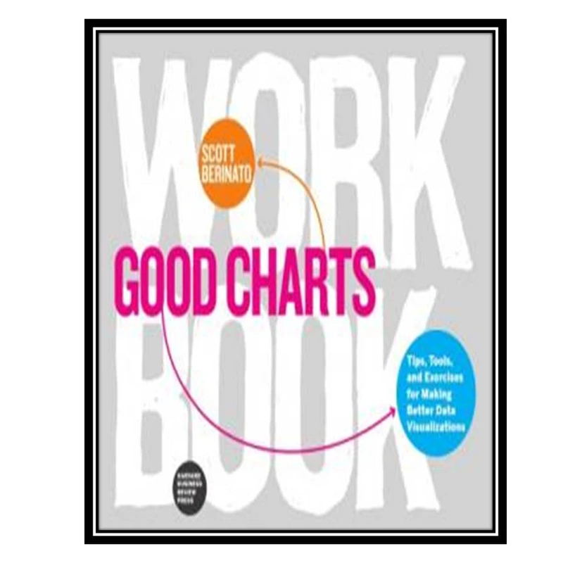کتاب Good Charts Workbook - Tips, Tools, and Exercises for Making Better Data Visualizations اثر Scott Berinato انتشارات مؤلفین طلایی