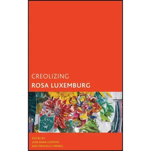 کتاب Creolizing Rosa Luxemburg  اثر Jane Anna Gordon and Drucilla Cornell انتشارات Rowman & Littlefield Publishers