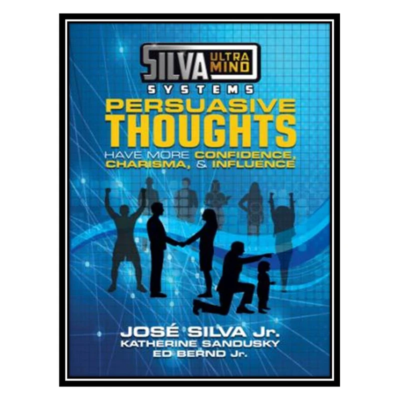 کتاب Silva Ultramind Systems Persuasive Thoughts: Have More Confidence, Charisma, & Influence اثر Jose Silva Jr انتشارات مؤلفین طلایی