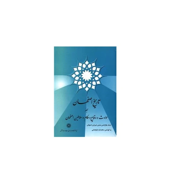 .کتاب تاریخ اصفهان حوادث و وقایع و حکام و سلاطین اصفهان اثر جلال الدین همایی شیرازی اصفهانی نشر پژوهشگاه علوم انسانی