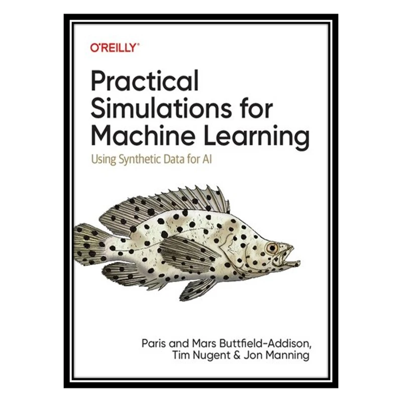 کتاب Practical Simulations for Machine Learning: Using Synthetic Data for AI اثر جمعی از نویسندگان انتشارات مؤلفین طلایی