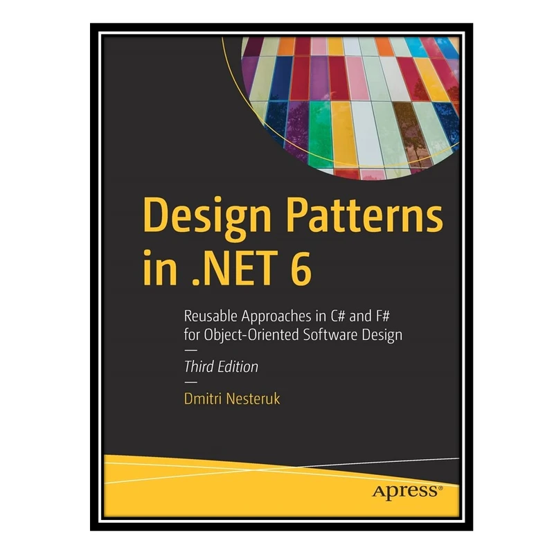 کتاب Design Patterns in .NET 6: Reusable Approaches in C# and F# for Object-Oriented Software Design اثر Dmitri Nesteruk انتشارات مؤلفین طلایی
