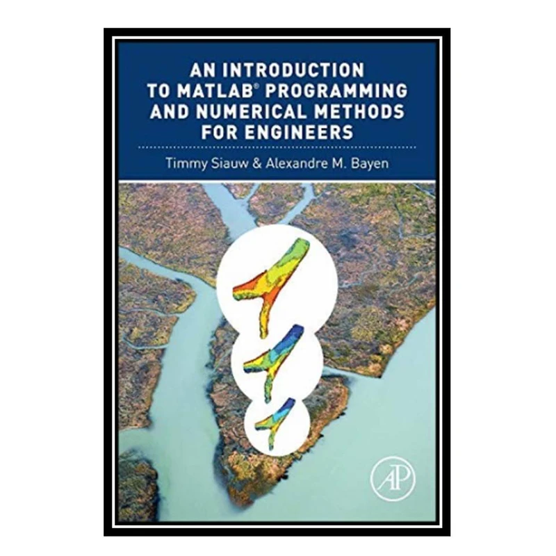 کتاب An Introduction to MATLAB Programming and Numerical Methods for Engineers اثر Timmy Siauw and Alexandre Bayen انتشارات مؤلفین طلایی