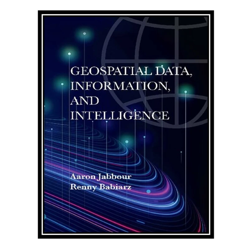 کتاب Geospatial Data, Information, and Intelligence اثر Aaron Jabbour AND Renny Babiarz انتشارات مؤلفین طلایی