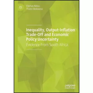 کتاب Inequality, Output-Inflation Trade-Off and Economic Policy Uncertainty اثر Eliphas Ndou and Thabo Mokoena انتشارات Palgrave Macmillan