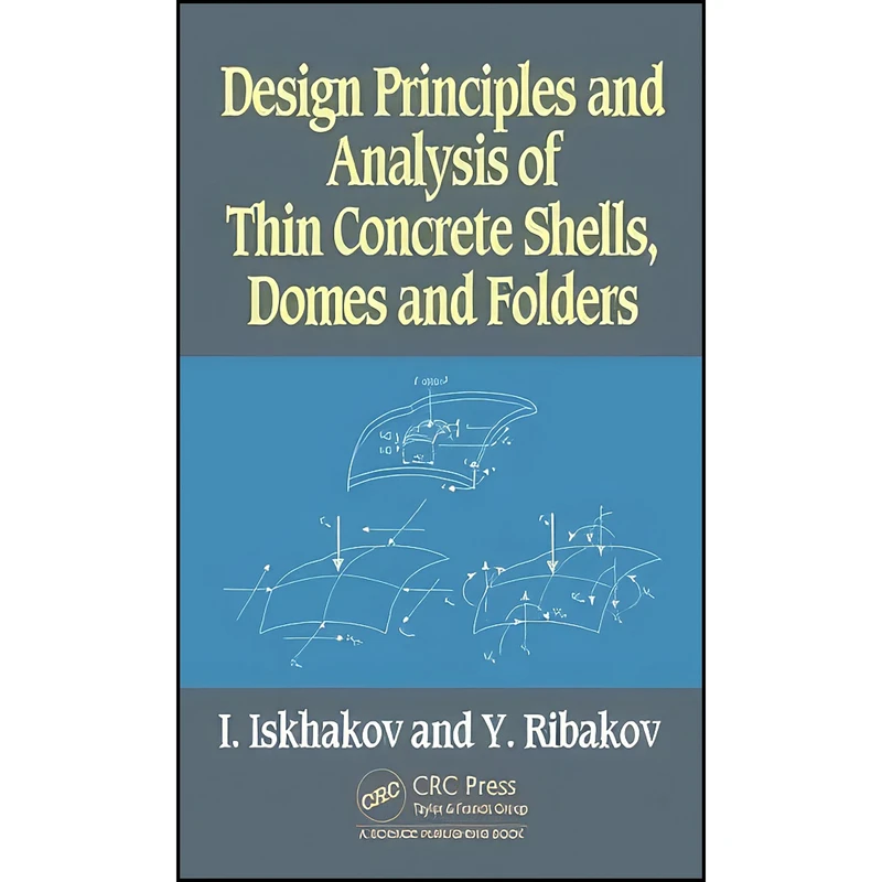 کتاب Design Principles and Analysis of Thin Concrete Shells, Domes and Folders اثر Iakov Iskhakov and Yuri Ribakov انتشارات CRC Press