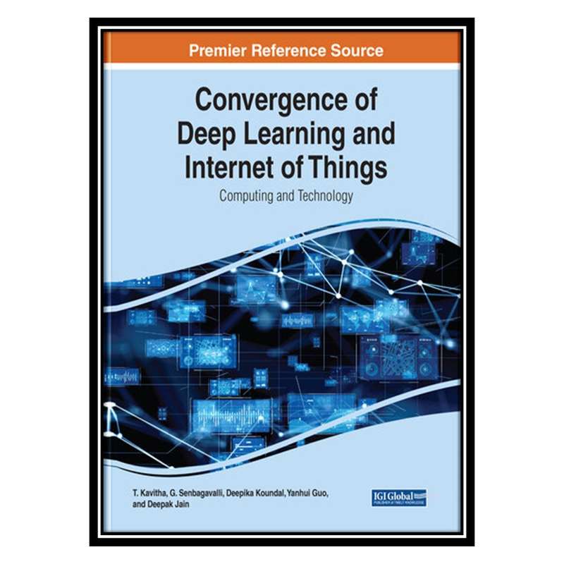 کتاب Convergence of Deep Learning and Internet of Things: Computing and Technology اثر جمعی از نویسندگان انتشارات مؤلفین طلایی