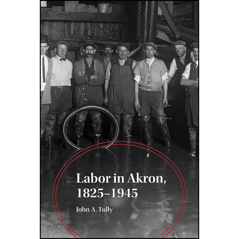 کتاب Labor in Akron, 1825-1945  اثر John A. Tully انتشارات University of Akron Press