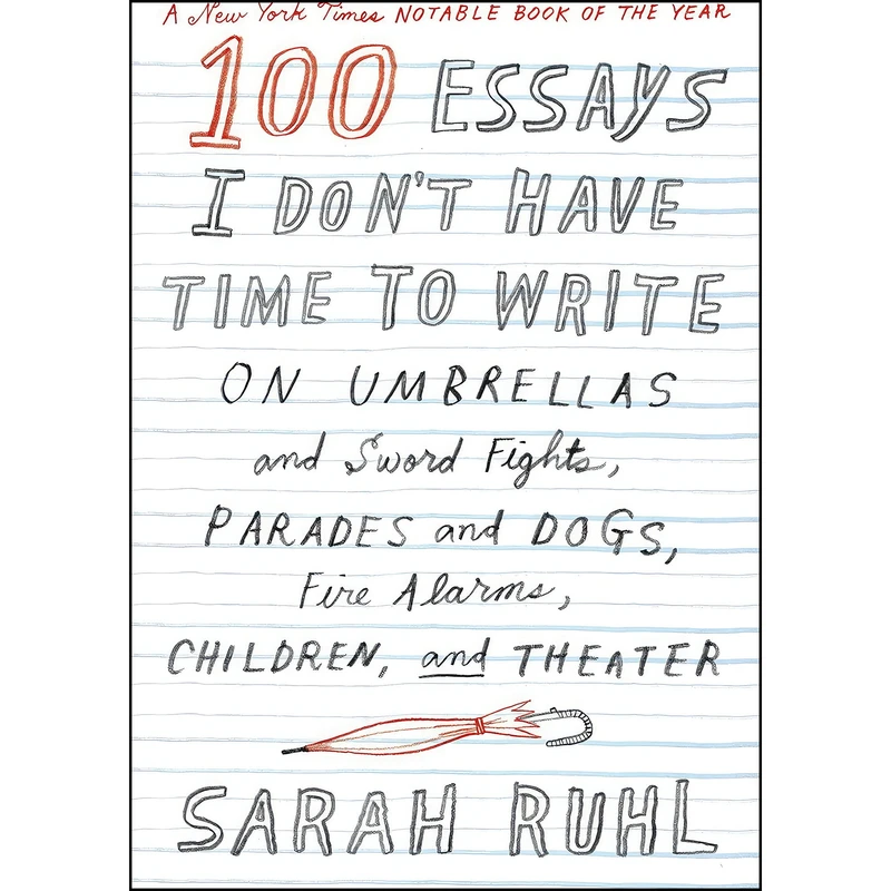 کتاب 100 Essays I Don't Have Time to Write اثر Sarah Ruhl and Sarah Ruhl انتشارات Farrar, Straus and Giroux