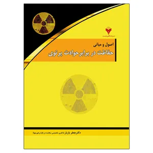 کتاب اصول و مبانی حفاظت در برابر حوادث پرتوی اثر دکتر جعفر بازیار نشر دانشگاهی فرهمند