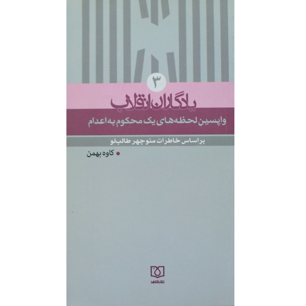کتاب یادگاران انقلاب 3 واپشین لحظات یک محکوم به اعدام بر اساس خاطرات منوچهر طالب لو اثر کاوه بهمن انتشارات شاهد