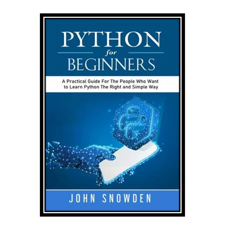 کتاب Python For Beginners: A Practical Guide For The People Who Want to Learn Python The Right and Simple Way اثر John Snowden انتشارات مؤلفین طلایی