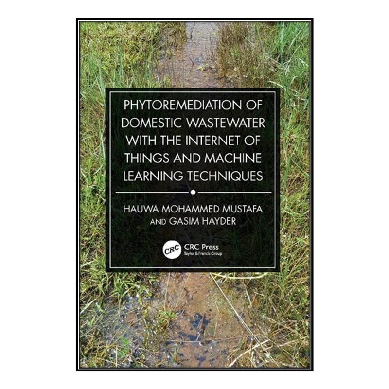 کتاب Phytoremediation of Domestic Wastewater with the Internet of Things and Machine Learning Techniques اثر Hauwa Mohammed Mustafa and Gasim Hayder انتشارات مؤلفين طلايي