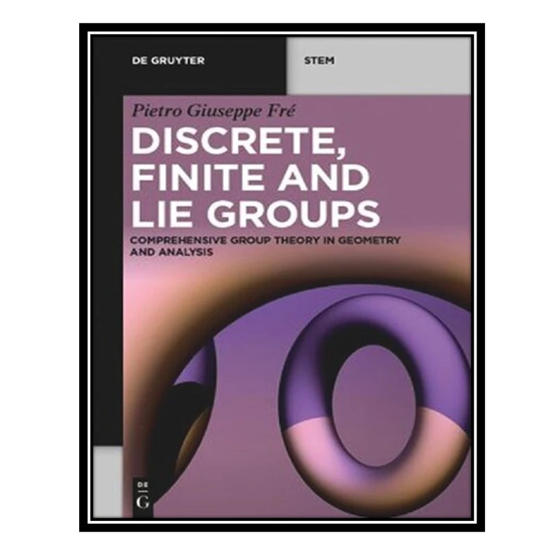 کتاب Discrete, Finite and Lie Groups: Comprehensive Group Theory in Geometry and Analysis اثر Pietro Giuseppe Fré انتشارات مؤلفین طلایی