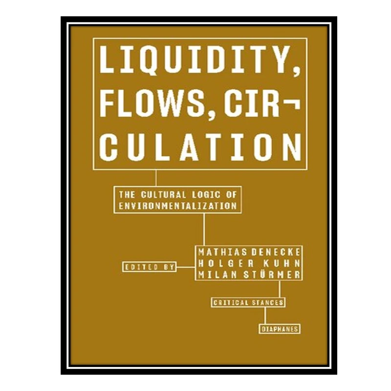کتاب Liquidity, Flows, Circulation: The Cultural Logic of Environmentalization اثر جمعی از نویسندگان انتشارات مؤلفین طلایی