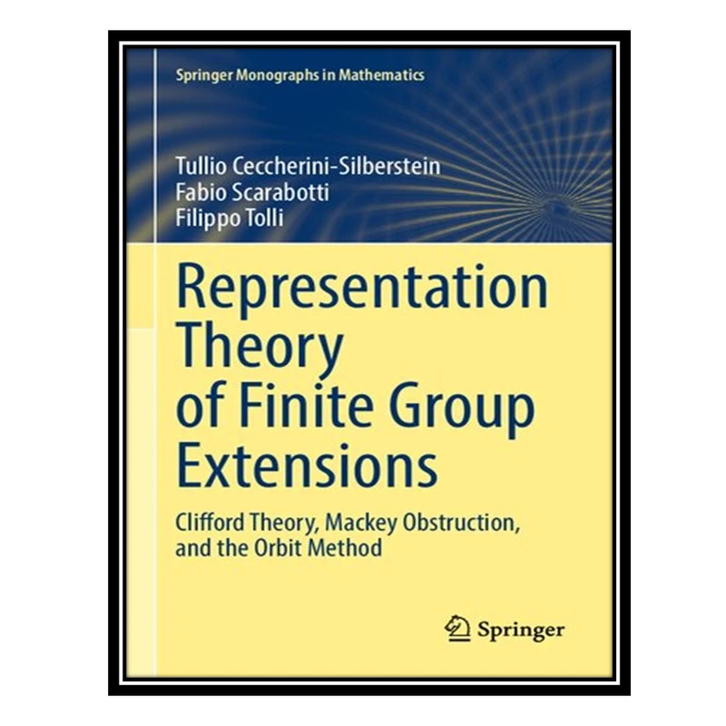 کتاب Representation Theory of Finite Group Extensions: Clifford Theory, Mackey Obstruction, and the Orbit Method اثر جمعی از نویسندگان انتشارات مؤلفین طلایی