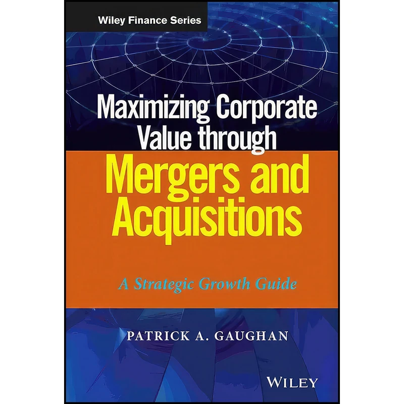 کتاب Maximizing Corporate Value through Mergers and Acquisitions اثر جمعي از نويسندگان انتشارات Wiley