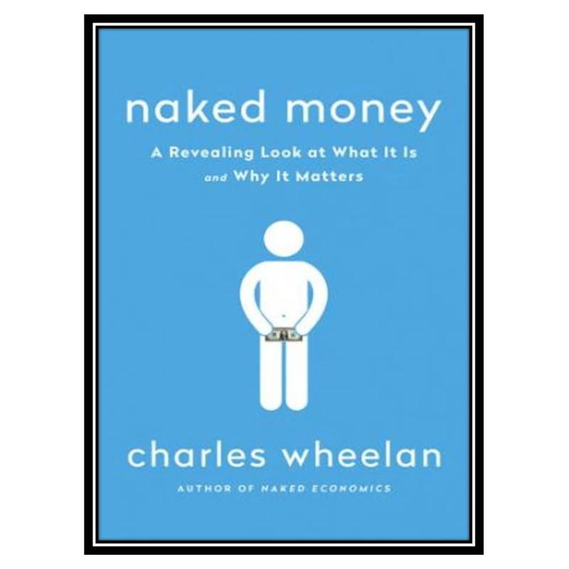 کتاب Naked Money: A Revealing Look at What It Is and Why It Matters اثر Charles Wheelan انتشارات مؤلفین طلایی