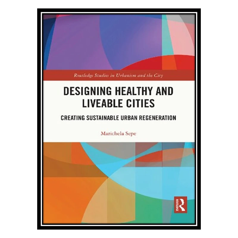 کتاب Designing Healthy and Liveable Cities: Creating Sustainable Urban Regeneration اثر Marichela Sepe انتشارات مؤلفین طلایی