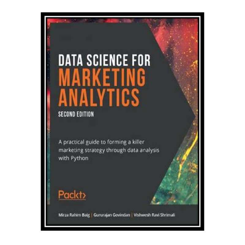 کتاب Data Science for Marketing Analytics: A practical guide to forming a killer marketing strategy through data analysis with Python, 2nd Edition اثر جمعی از نویسندگان انتشارات مؤلفین طلایی