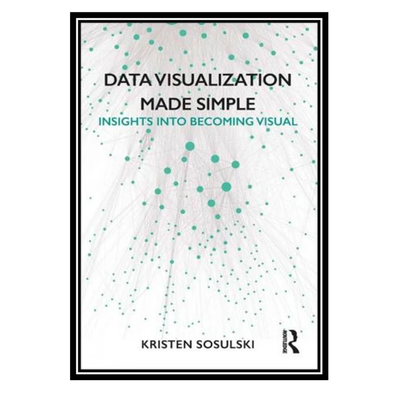 کتاب Data Visualization Made Simple: Insights Into Becoming Visual اثر Kristen Sosulski انتشارات مؤلفین طلایی