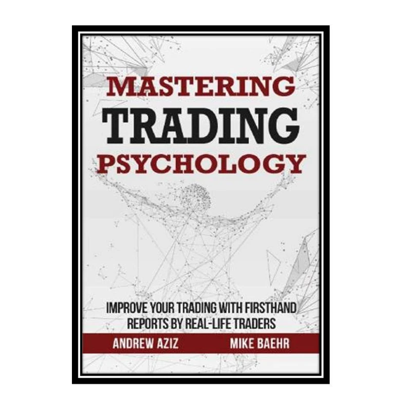 کتاب Mastering Trading Psychology : Improve Your Trading with Firsthand Reports by Real-Life Traders اثر Mike Baehr & Andrew Aziz انتشارات مؤلفین طلایی
