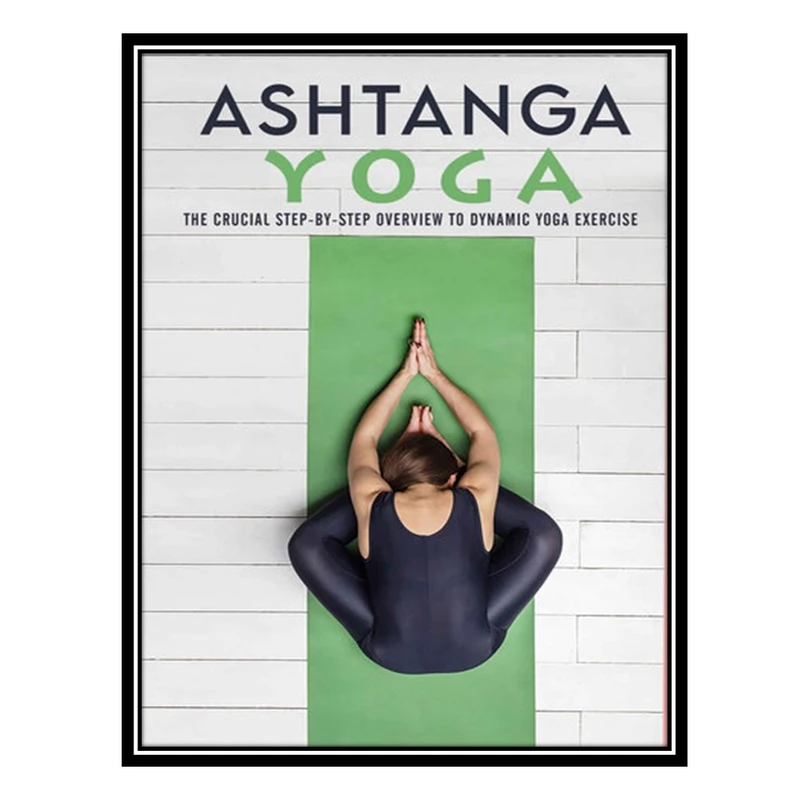 کتاب Ashtanga Yoga : The Crucial Step-by-step Overview to Dynamic Yoga Exercise اثر Toussaint, Varda انتشارات مؤلفین طلایی