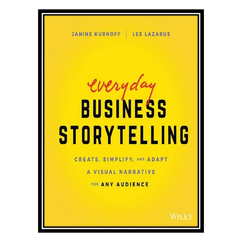 کتاب Everyday Business Storytelling : Create, Simplify, and Adapt A Visual Narrative for Any Audience 2022 Janine Turnoff اثر Janine Kurnoff AND Lee Lazarus انتشارات مؤلفین طلایی
