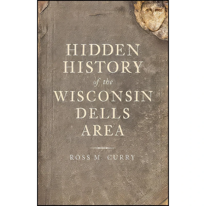 کتاب Hidden History of the Wisconsin Dells Area اثر Ross Milo Curry انتشارات The History Press
