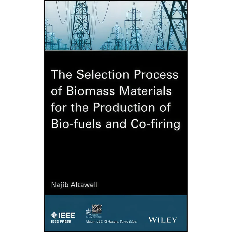 کتاب The Selection Process of Biomass Materials for the Production of Bio-Fuels and Co-firing  اثر Najib Altawell انتشارات Wiley-IEEE Press