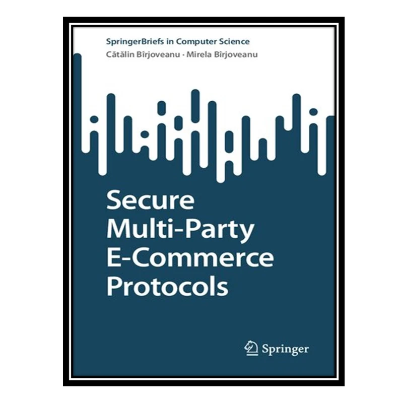 کتاب Secure Multi-Party E-Commerce Protocols اثر Cătălin V Bîrjoveanu AND Mirela Bîrjoveanu انتشارات مؤلفین طلایی