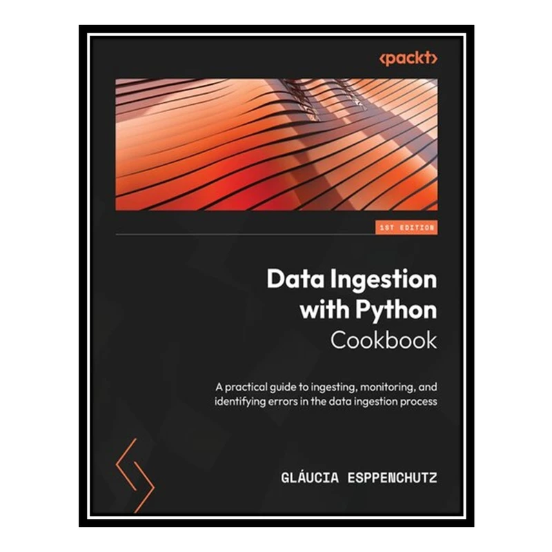 کتاب Data Ingestion with Python Cookbook: A practical guide to ingesting, monitoring اثر Gláucia Esppenchutz انتشارات مؤلفین طلایی