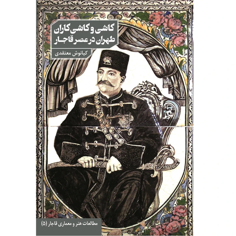 کتاب کاشی و کاشی‌کاران طهران در عصر قاجار اثر کیانوش معتقدی انتشارات دانیار