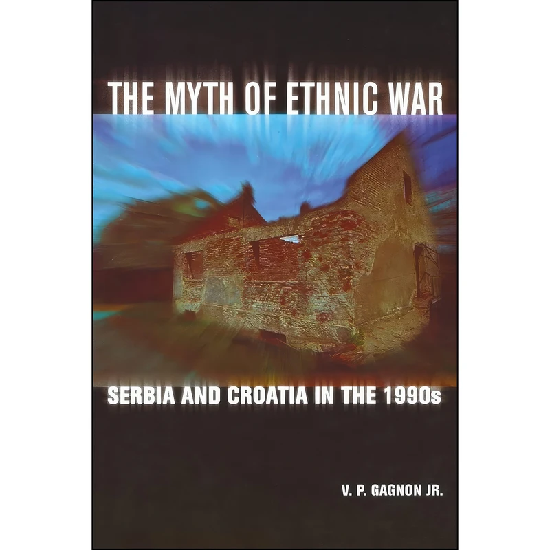 کتاب The Myth of Ethnic War اثر V. P. Gagnon انتشارات Cornell University Press