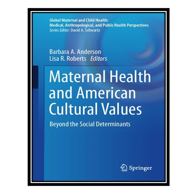 کتاب Maternal Health and American Cultural Values: Beyond the Social Determinants اثر Barbara A Anderson AND Lisa R Roberts انتشارات مؤلفین طلایی
