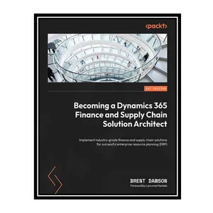 کتاب Becoming a Dynamics 365 Finance and Supply Chain Solution Architect: Implement industry-grade finance and supply chain solutions اثر Brent Dawson انتشارات مؤلفین طلایی