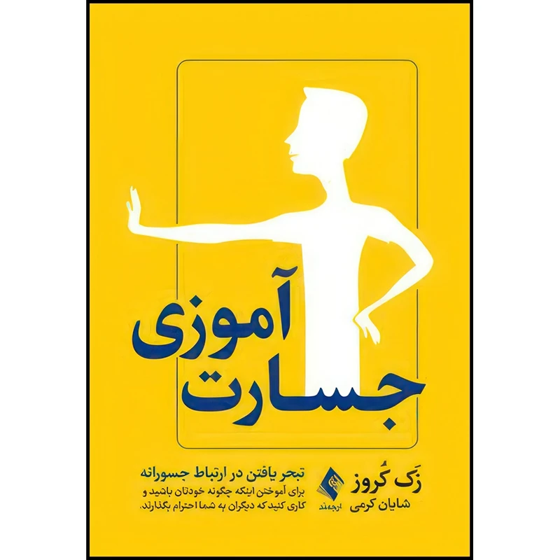 کتاب جسارت آموزی تبحر یافتن در ارتباط جسورانه برای آموختن اینکه چگونه خودتان باشید اثر زَک کُروز انتشارات ارجمند