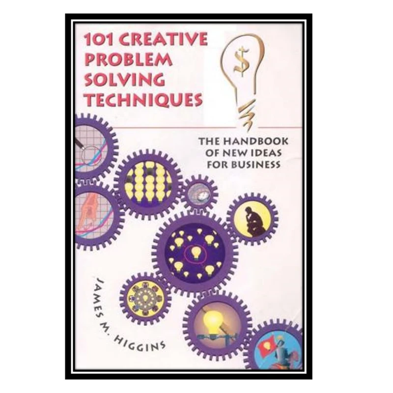 کتاب 101 Creative Problem Solving Techniques: The Handbook of New Ideas for Business اثر James M. Higgins انتشارات مؤلفین طلایی
