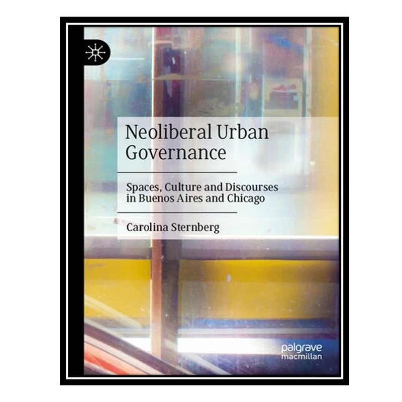 کتاب Neoliberal Urban Governance: Spaces, Culture and Discourses in Buenos Aires and Chicago اثر Carolina Sternberg انتشارات مؤلفین طلایی