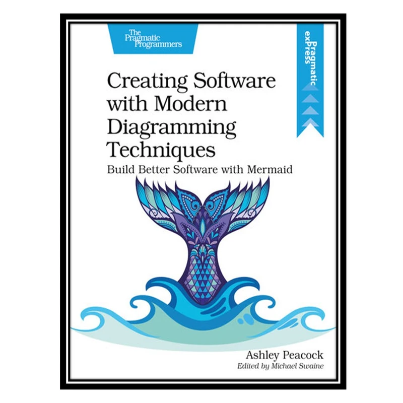 کتاب Creating Software with Modern Diagramming Techniques: Build Better Software with Mermaid اثر Ashley Peacock انتشارات مؤلفین طلایی