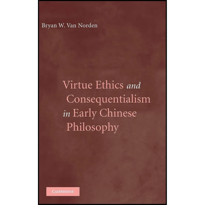 کتاب Virtue Ethics and Consequentialism in Early Chinese Philosophy اثر Bryan W. Van Norden انتشارات Cambridge University Press