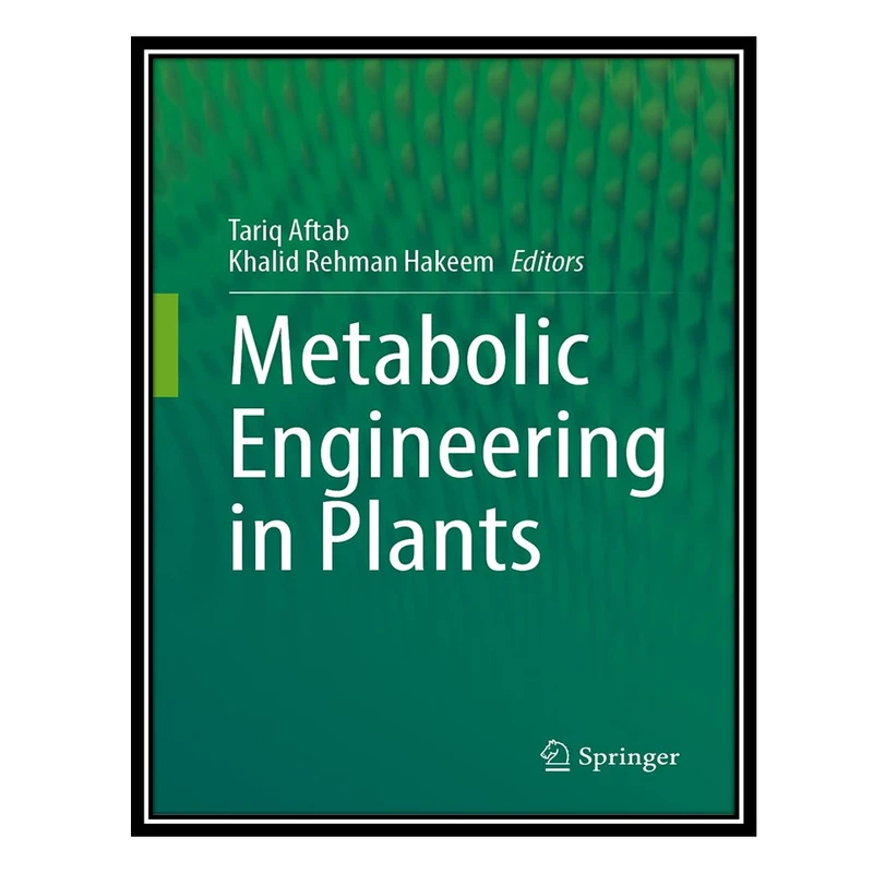 کتاب Metabolic Engineering in Plants: Fundamentals and Applications اثر Tariq Aftab AND Khalid Rehman Hakeem انتشارات مؤلفین طلایی