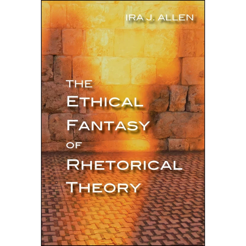 کتاب The Ethical Fantasy of Rhetorical Theory  اثر Ira J. Allen انتشارات University of Pittsburgh Press