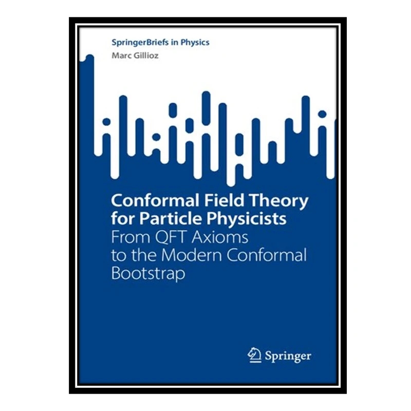 کتاب Conformal Field Theory for Particle Physicists: From QFT Axioms to the Modern Conformal Bootstrap اثر Marc Gillioz انتشارات مؤلفین طلایی