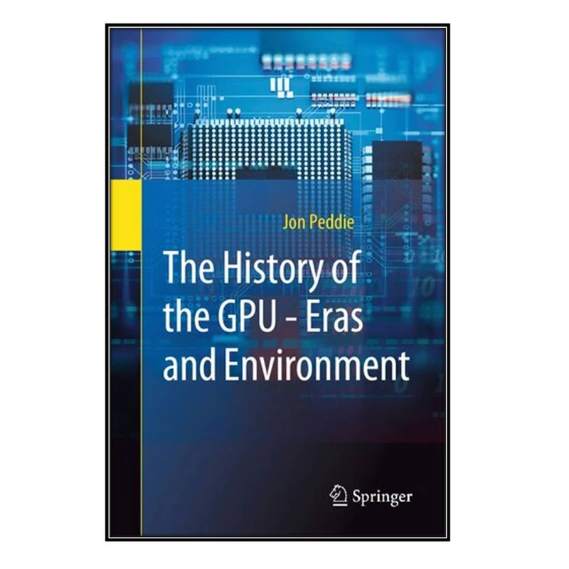 کتاب The History of the GPU - Eras and Environment اثر Jon Peddie انتشارات مؤلفين طلايي