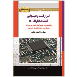 کتاب اسرار تست و عیبیابی قطعات اطراف IC اثر ژاستین یانگ ترجمه علیرضا کشاورز باحقیقت انتشارات نبض دانش