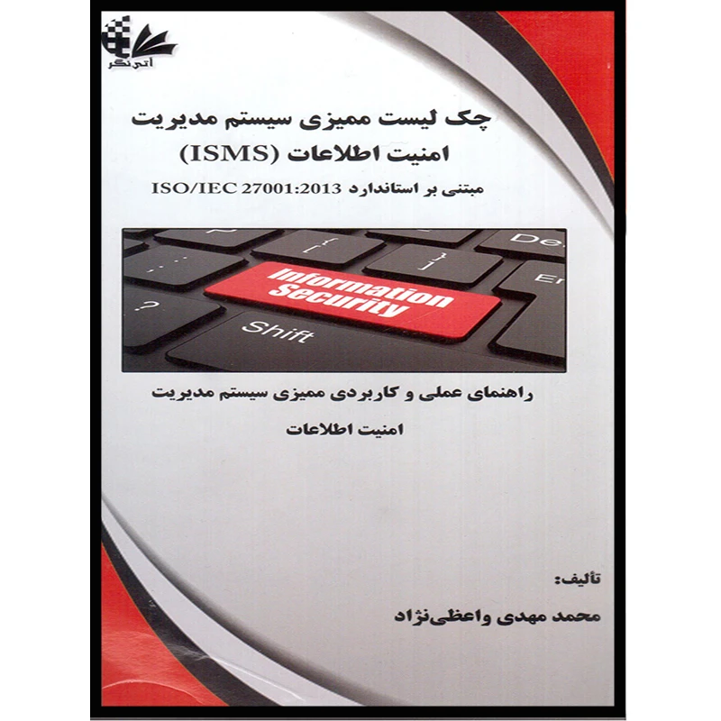 کتاب چک لیست سیستم ممیزی مدیریت امنیت اطلاعات (ISMS) مبتنی بر استاندارد ISO/IEC 27001:2013 اثر محمد مهدی واعظینژاد انتشارات آتینگر
