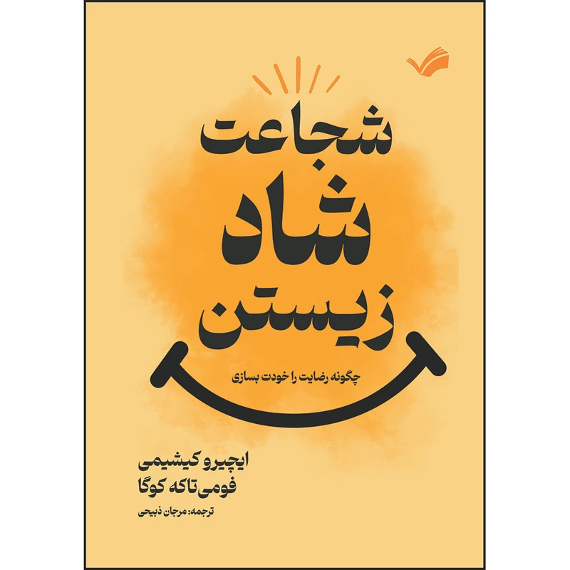 کتاب شجاعت شاد زیستن : چگونه رضایت را خودت بسازی اثر ایچیرو کیشیمی و فومی تاکه کوگا ترجمه مرجان ذبیحی انتشارات بله