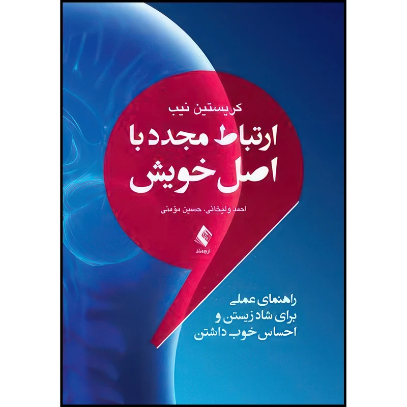 کتاب ارتباط مجدد با اصل خویش راهنمای عملی برای شاد زیستن و احساس خوب داشتن اثر کریستین نیب ترجمه احمد ولیخانی  و حسین مؤمنی انتشارات ارجمند